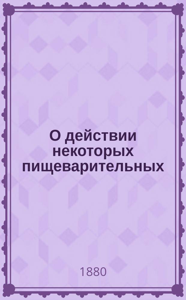 О действии некоторых пищеварительных (продажных) ферментов и о терапевтическом их значении : Чит. в засед. О-ва врачей при Имп. Казан. ун-те 26 сент. 1880 г