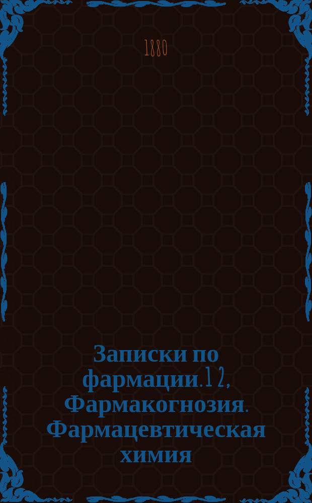 Записки по фармации. 1 2, Фармакогнозия. Фармацевтическая химия