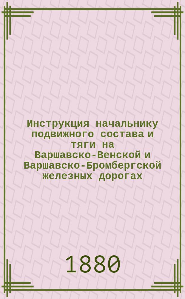 Инструкция начальнику подвижного состава и тяги на Варшавско-Венской и Варшавско-Бромбергской железных дорогах