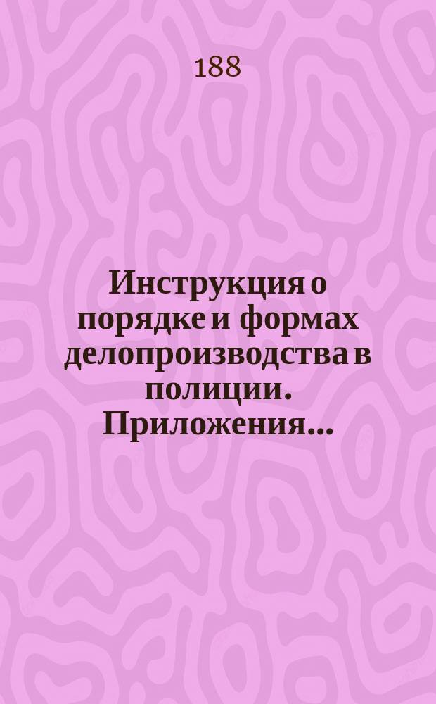 Инструкция о порядке и формах делопроизводства в полиции. Приложения...