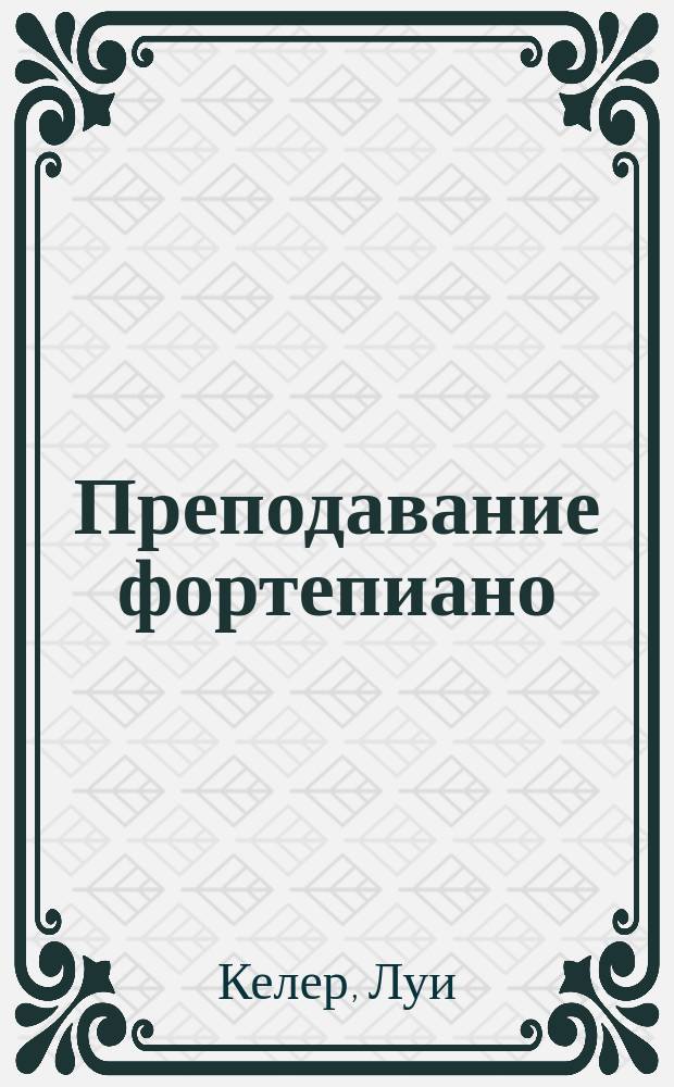 Преподавание фортепиано : Практ. советы, наблюдения и заметки