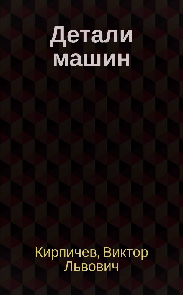 Детали машин : Лекции, чит. в Технол. ин-те проф. В. Кирпичевым