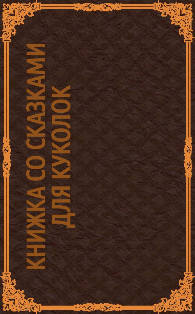 Книжка со сказками для куколок : Забава маленьким милым девочкам