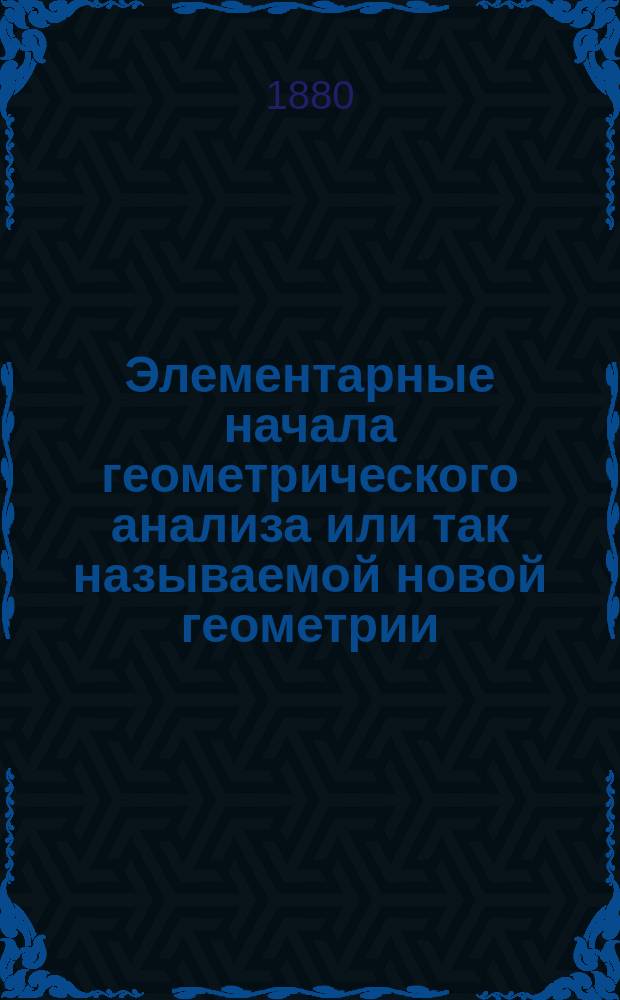 Элементарные начала геометрического анализа или так называемой новой геометрии : С атласом черт