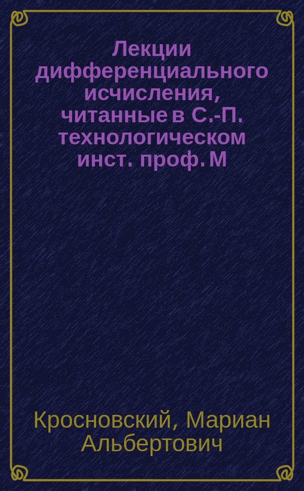 Лекции дифференциального исчисления, читанные в С.-П. технологическом инст. проф. М. Кросновским : 1879/80 г