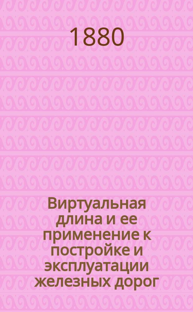 Виртуальная длина и ее применение к постройке и эксплуатации железных дорог : Исслед. инж. А. Линднера