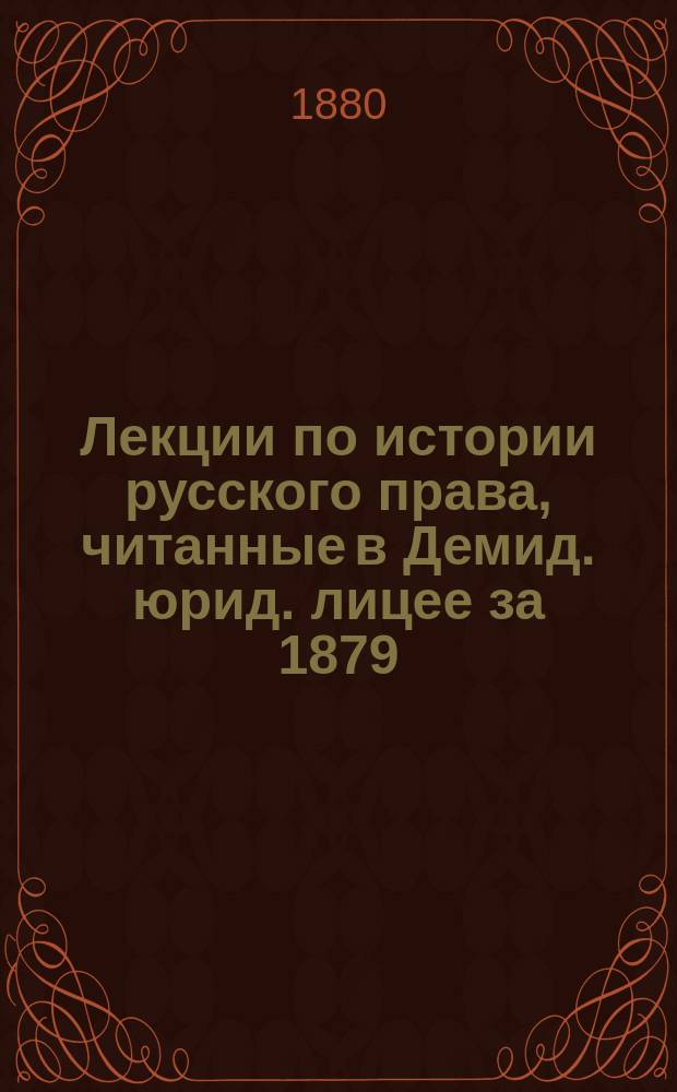 Лекции по истории русского права, читанные в Демид. юрид. лицее за 1879/80 учебн. год ис. д. д. М.А. Липинским