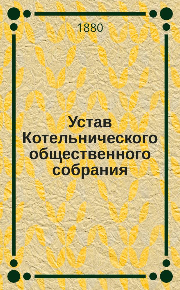 Устав Котельнического общественного собрания : Утв. 4 апр. 1875 г.