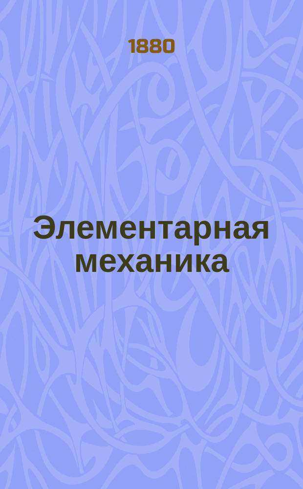 Элементарная механика : (Курс VI кл. реал. уч-щ)