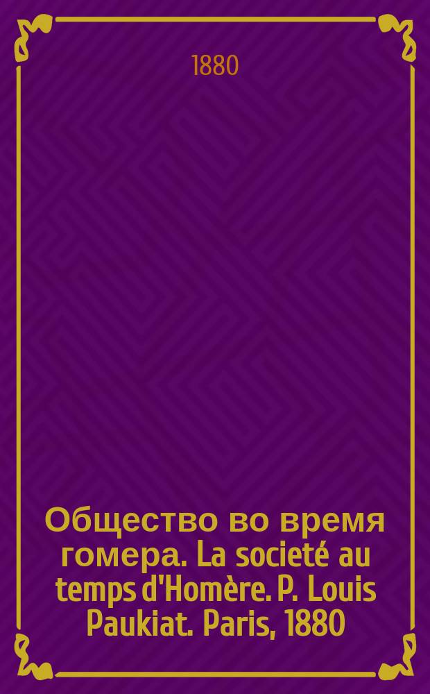 Общество во время гомера. La societé au temps d'Homère. P. Louis Paukiat. Paris, 1880 : Рец.
