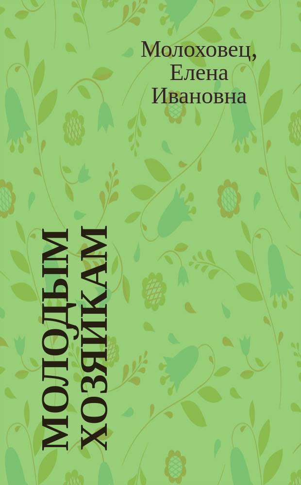 Молодым хозяйкам : Собр. гигиен. и полезнейших простых, аллопат. и гомеопат. врачующих средств от различных болезней взрослых и детей