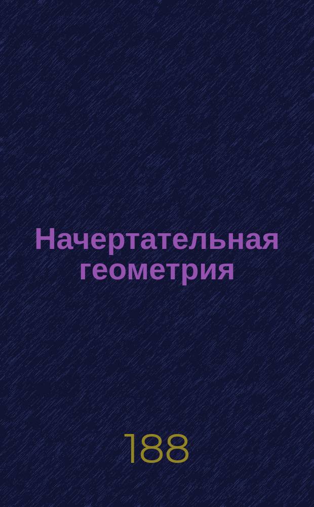 Начертательная геометрия : Лекции 1 юнкерского класса Михайлов. арт. уч-ща