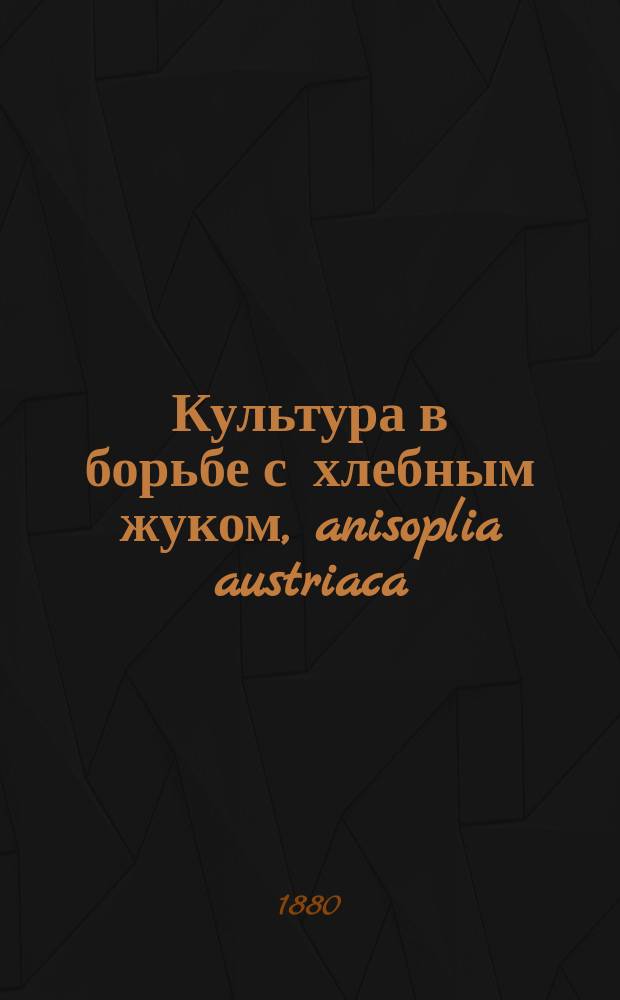 Культура в борьбе с хлебным жуком, anisoplia austriaca : Доклад О-ву сел. хоз. Юж. России