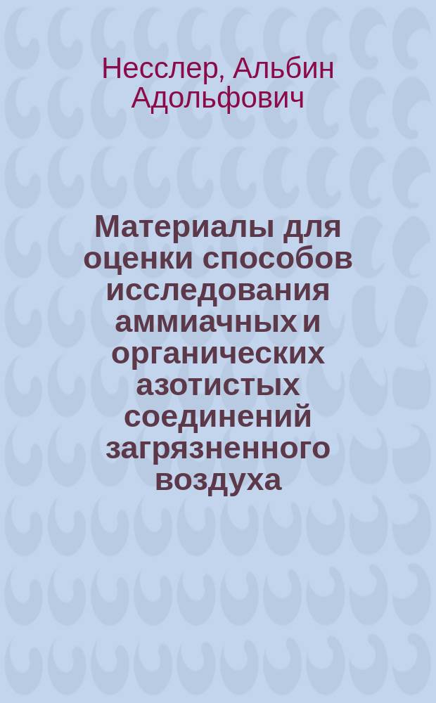 Материалы для оценки способов исследования аммиачных и органических азотистых соединений загрязненного воздуха : Дис. на степ. д-ра мед. А. Несслера