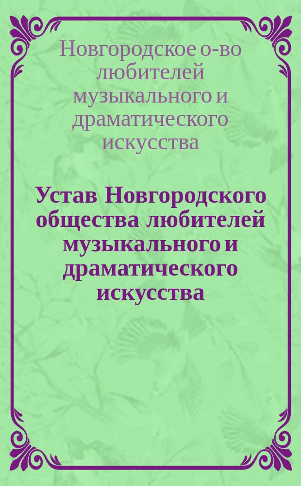 Устав Новгородского общества любителей музыкального и драматического искусства : Утв. 7 окт. 1880 г.