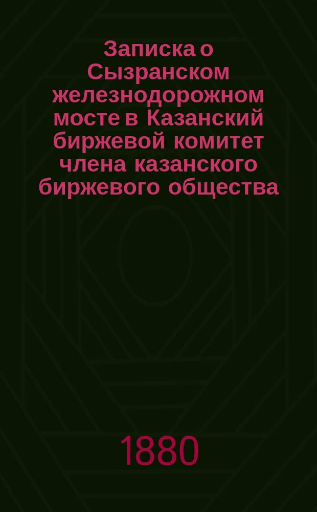 Записка [о Сызранском железнодорожном мосте] в Казанский биржевой комитет члена казанского биржевого общества, пермского 1-й гильдии купца Д.И. Образцова