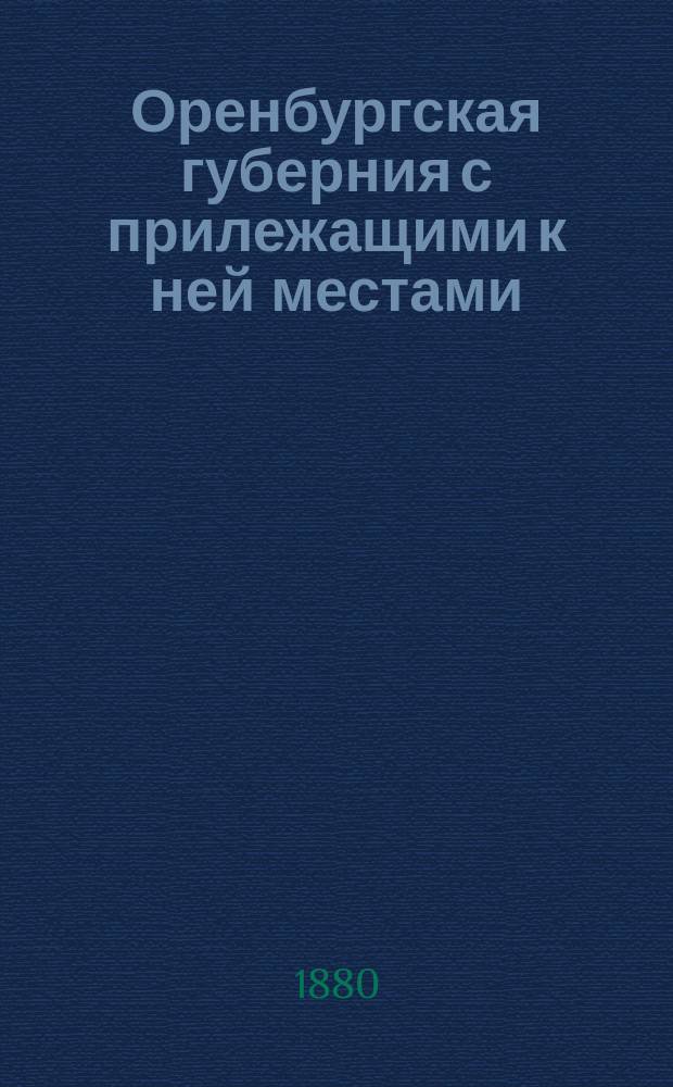 Оренбургская губерния с прилежащими к ней местами : По "Ландкартам" Красильникова и "Топографии" П.И. Рычкова 1755 года