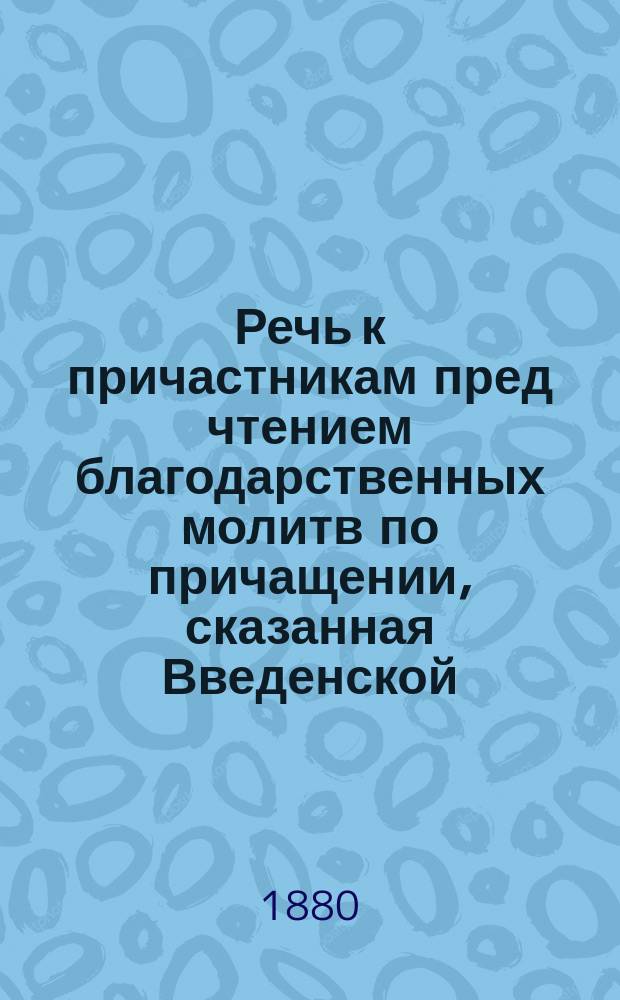Речь к причастникам пред чтением благодарственных молитв по причащении, сказанная Введенской, что на Петербургской ст. церкви свящ. Николаем Перетерским
