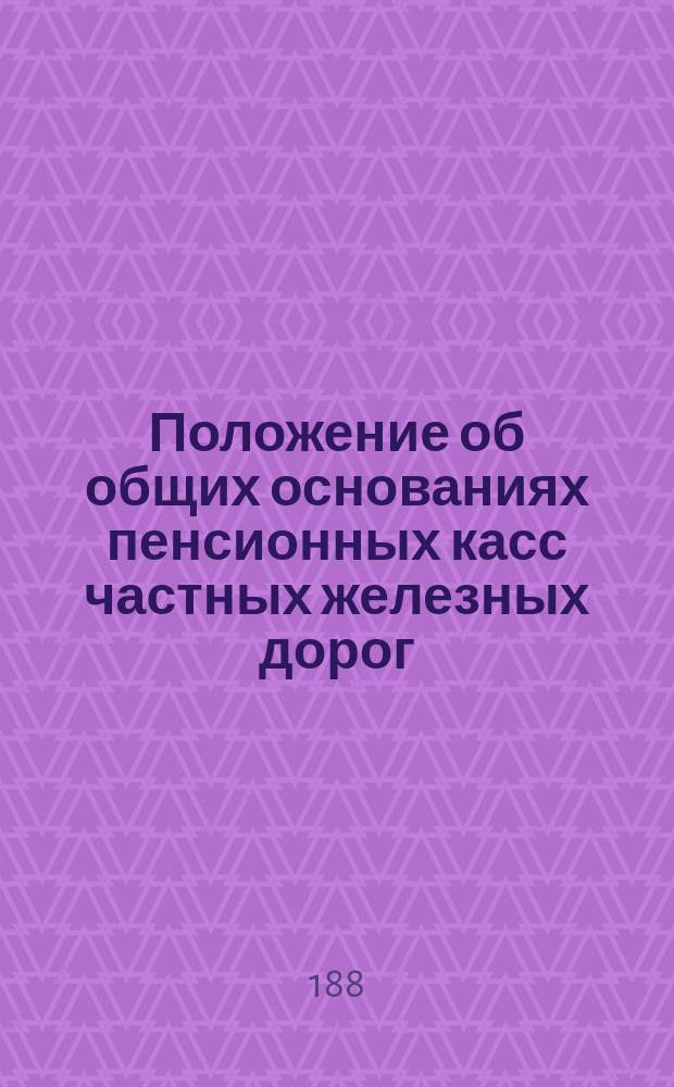 Положение об общих основаниях пенсионных касс частных железных дорог : Проект