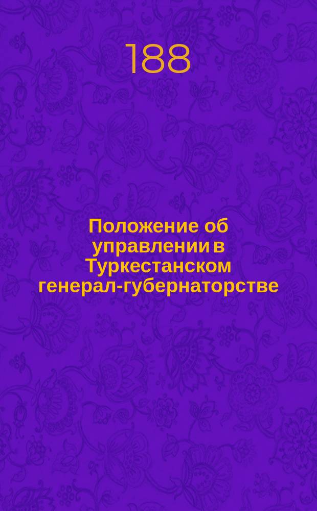 Положение об управлении в Туркестанском генерал-губернаторстве : Проект : 1881 г. : С прил