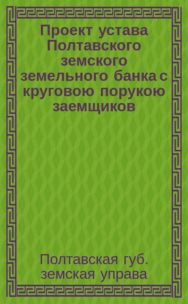 Проект устава Полтавского земского земельного банка с круговою порукою заемщиков