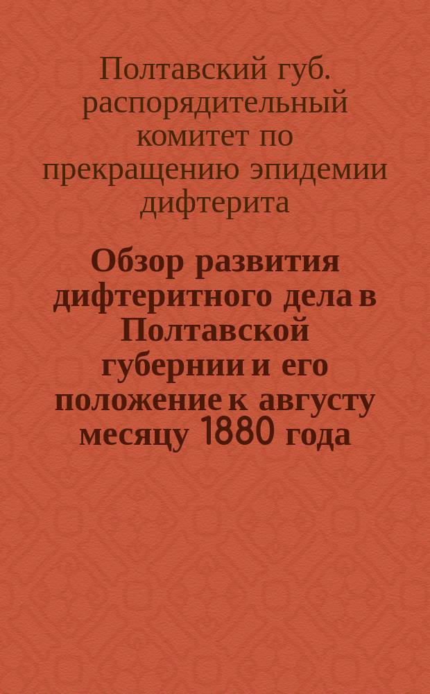 Обзор развития дифтеритного дела в Полтавской губернии и его положение к августу месяцу 1880 года