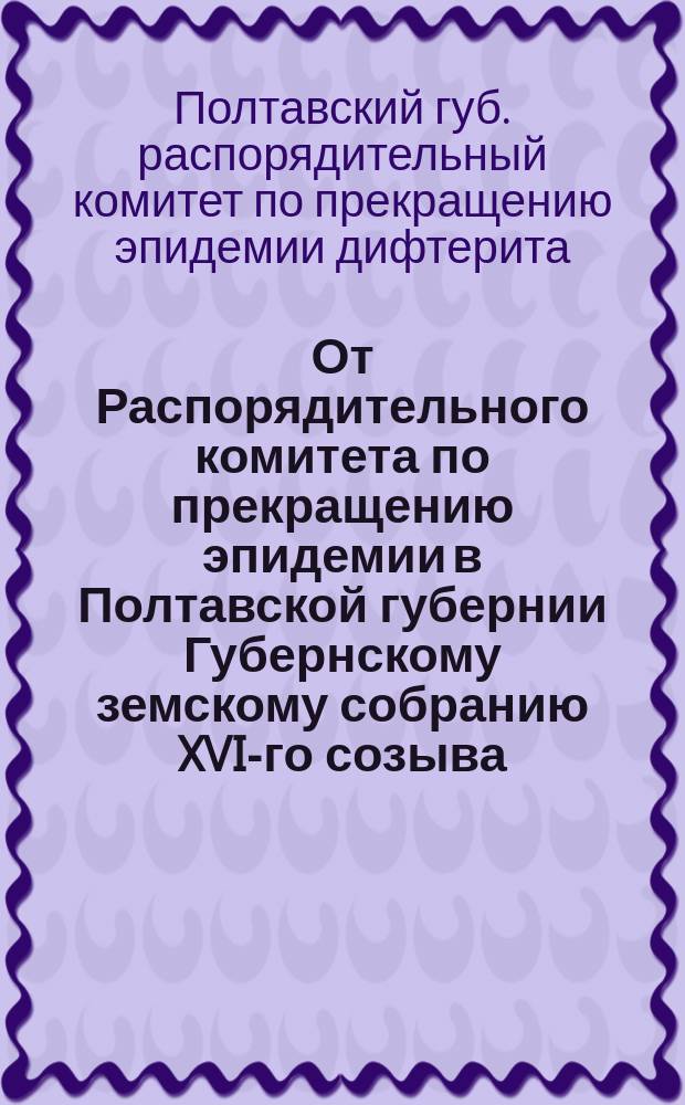 От Распорядительного комитета по прекращению эпидемии в Полтавской губернии Губернскому земскому собранию XVI-го созыва