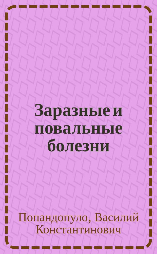 Заразные и повальные болезни : Отчего они происходят и какие следует принимать меры против их распространения