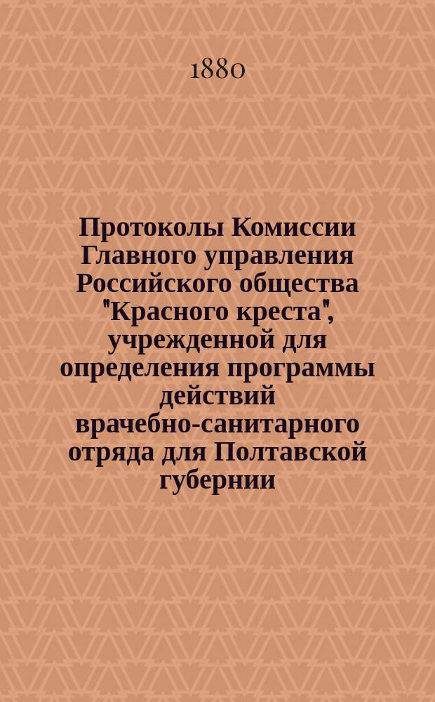 Протоколы Комиссии Главного управления Российского общества "Красного креста", учрежденной для определения программы действий врачебно-санитарного отряда для Полтавской губернии