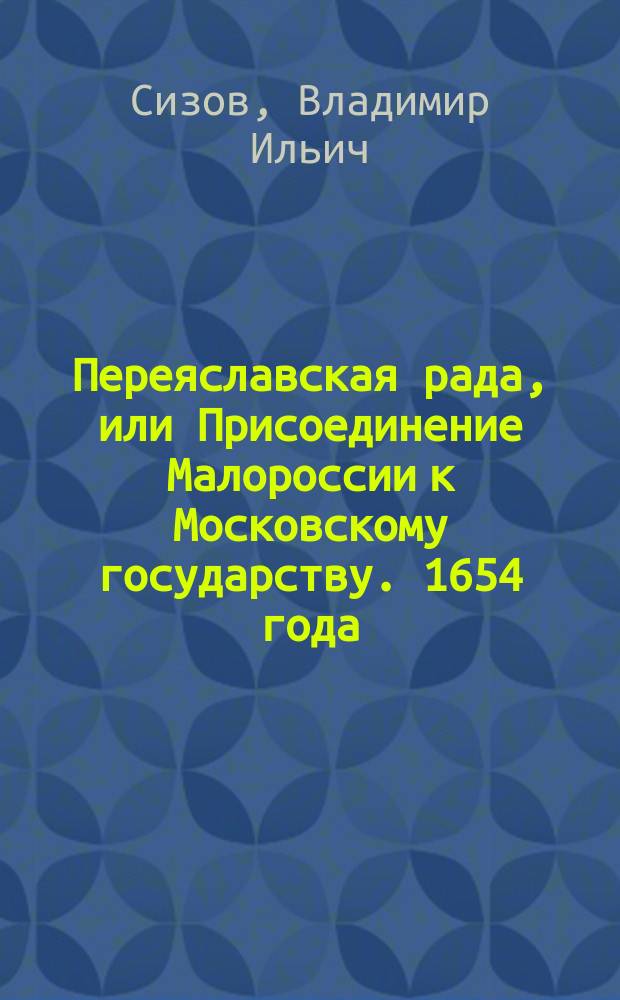 Переяславская рада, или Присоединение Малороссии к Московскому государству. 1654 года : Описание картины : Изд. В. Сизова