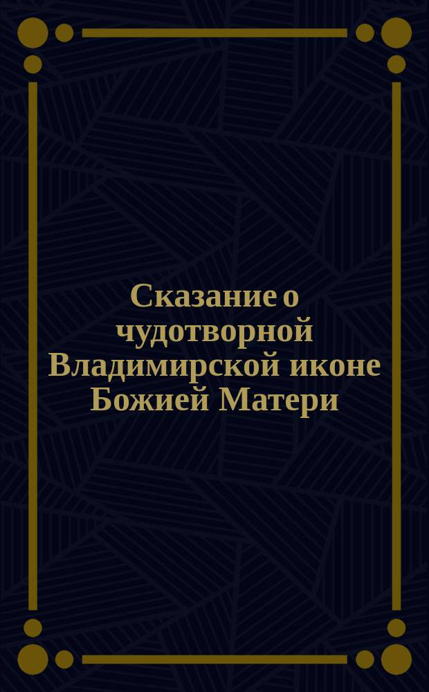 Сказание о чудотворной Владимирской иконе Божией Матери