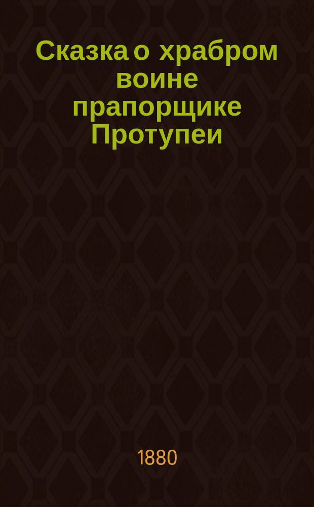 Сказка о храбром воине прапорщике Протупеи : В 2 ч. Ч. 1-2