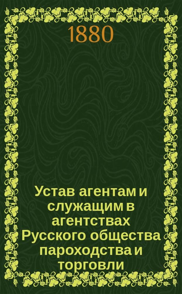 Устав агентам и служащим в агентствах Русского общества пароходства и торговли : Изд. янв. 1877 г