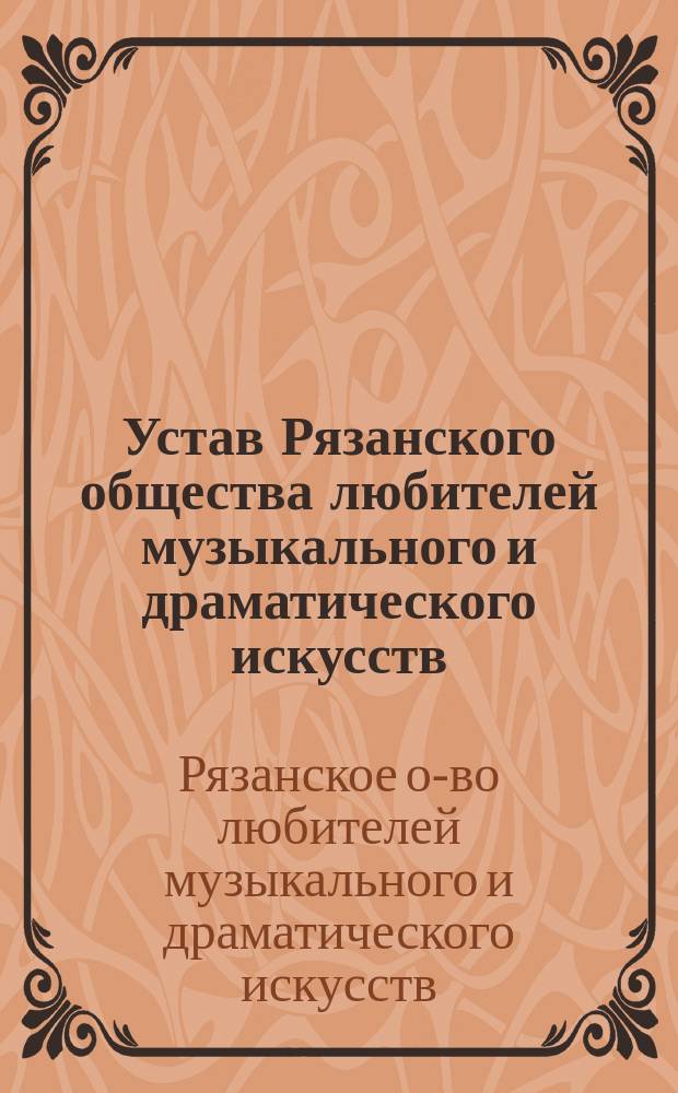 Устав Рязанского общества любителей музыкального и драматического искусств : Утв. 31 марта 1880 г.