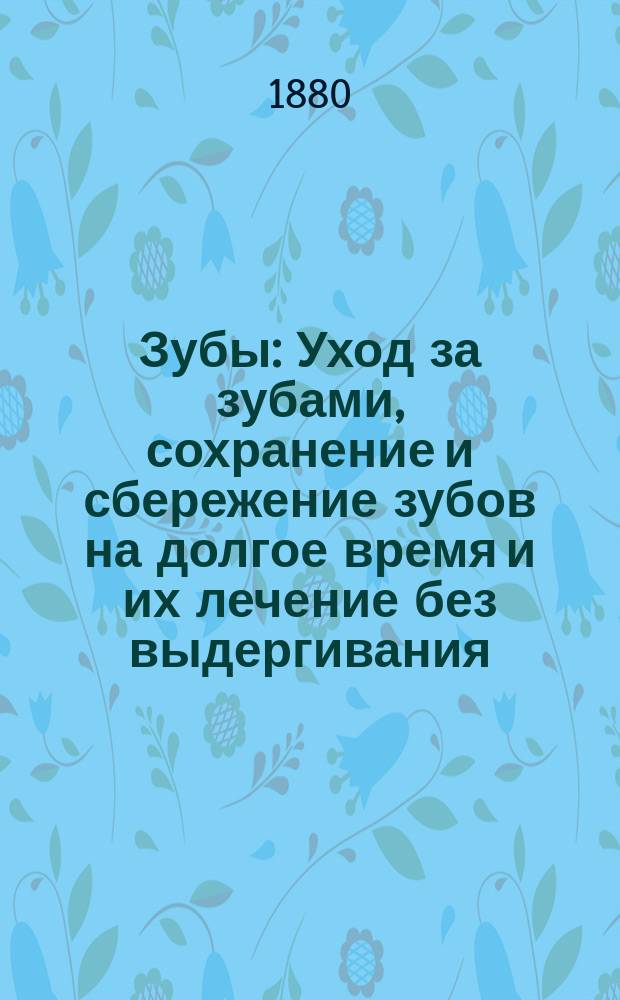 Зубы : Уход за зубами, сохранение и сбережение зубов на долгое время и их лечение без выдергивания