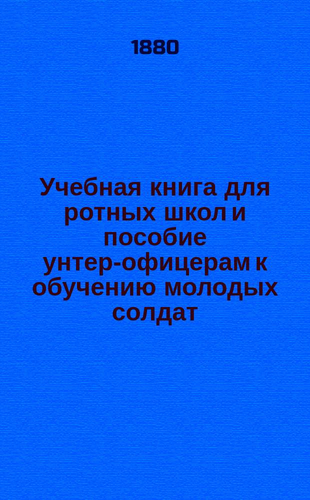 Учебная книга для ротных школ и пособие унтер-офицерам к обучению молодых солдат : Согласно прогр., объявл. в приказе по Воен. ведомству 1875 г. № 52, сост. ст. адъютант Штаба мест. войск Казан. воен. окр. кап. Тарасевич
