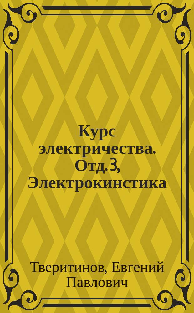 Курс электричества. Отд. 3, Электрокинстика: [Лекции, чит. в Минном офицер. классе]