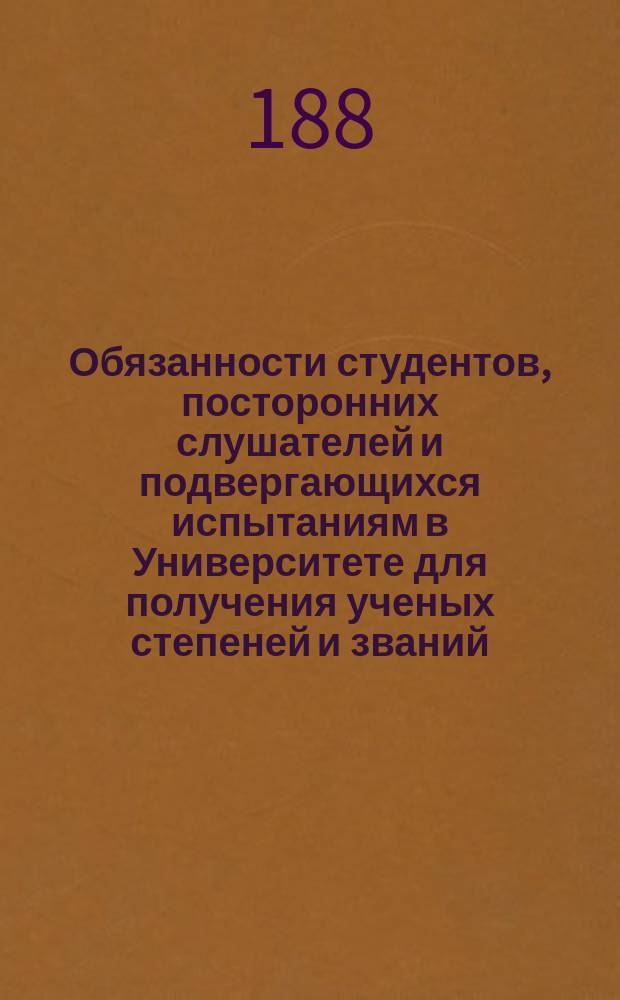 Обязанности студентов, посторонних слушателей и подвергающихся испытаниям в Университете для получения ученых степеней и званий; Университетский суд и порядок действий проректора: Из Правил Ун-та св. Владимира