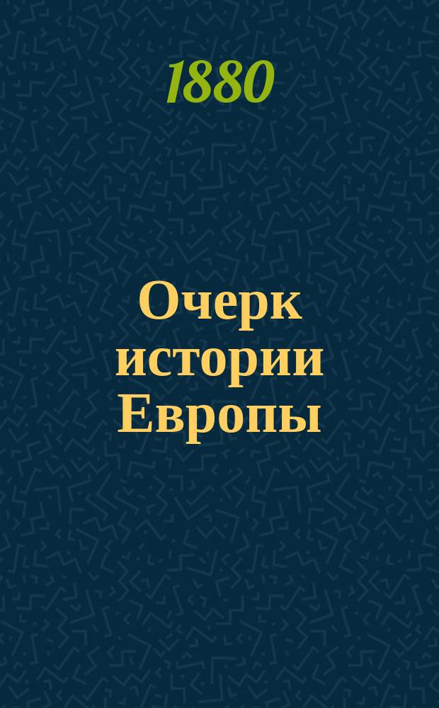 Очерк истории Европы : (Пер. со 2-го англ. изд., снабженного 6-ю карт.)