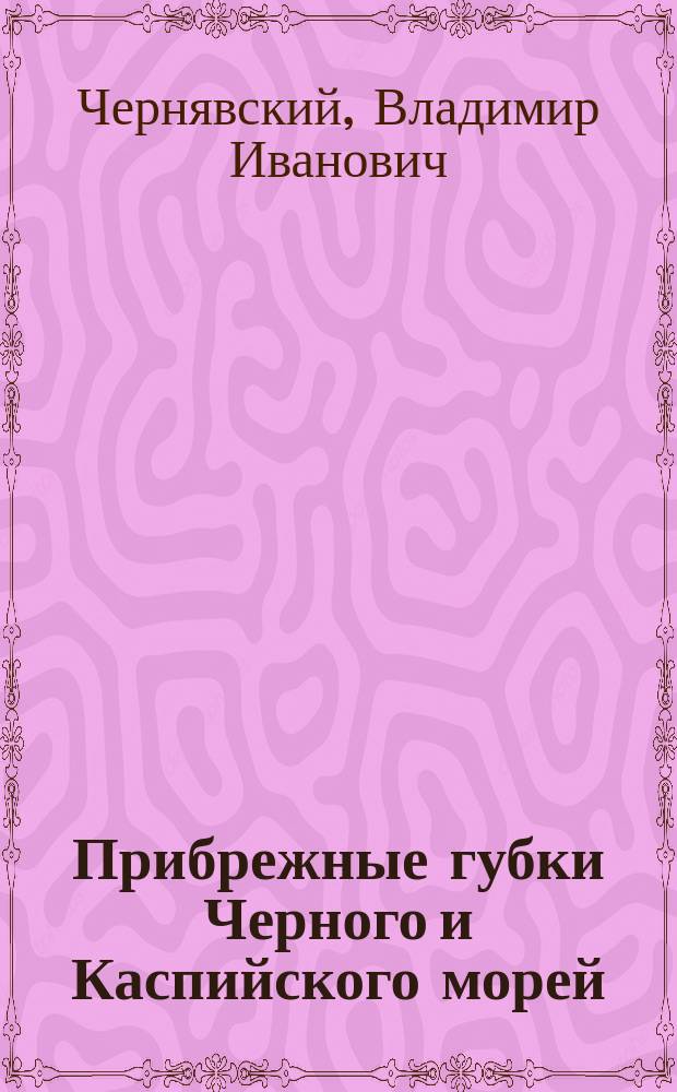 Прибрежные губки Черного и Каспийского морей : Предвар. исслед