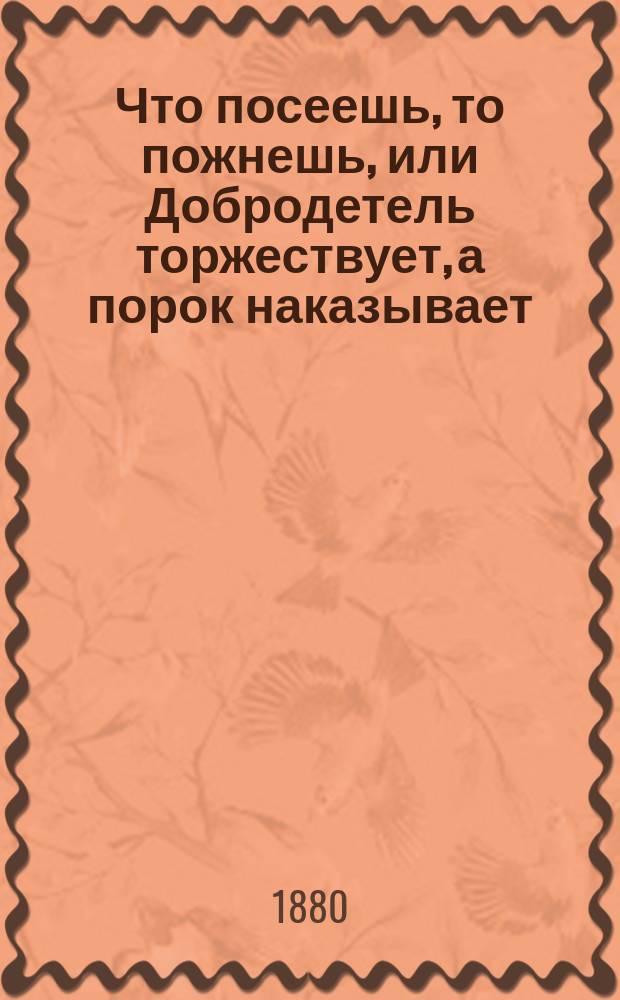 Что посеешь, то пожнешь, или Добродетель торжествует, а порок наказывает : Сказка