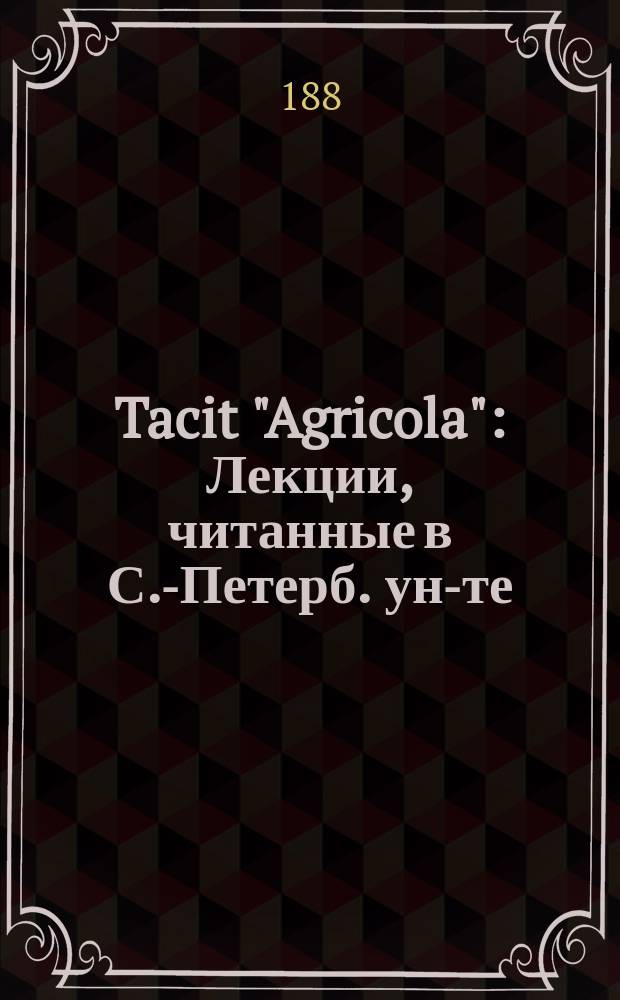 Tacit "Agricola" : Лекции, читанные в С.-Петерб. ун-те