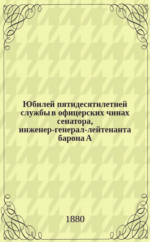 Юбилей пятидесятилетней службы в офицерских чинах сенатора, инженер-генерал-лейтенанта барона А.И. Дельвига