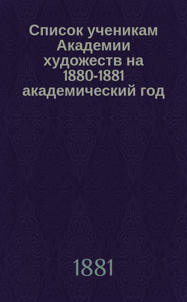 Список ученикам Академии художеств на 1880-1881 академический год