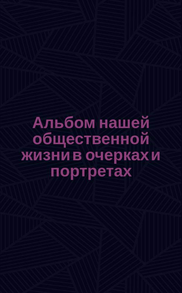 Альбом нашей общественной жизни в очерках и портретах
