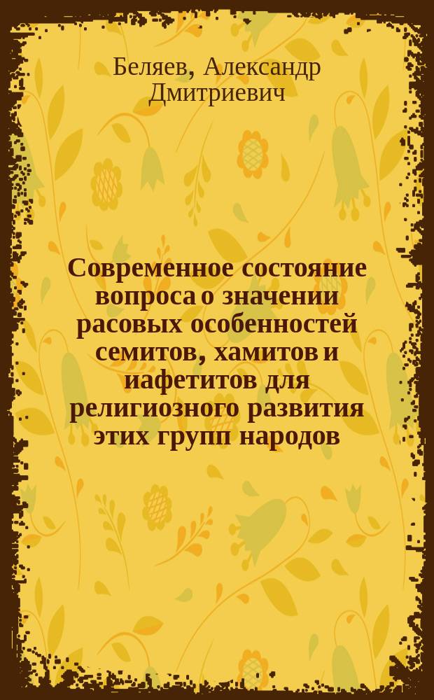 Современное состояние вопроса о значении расовых особенностей семитов, хамитов и иафетитов для религиозного развития этих групп народов