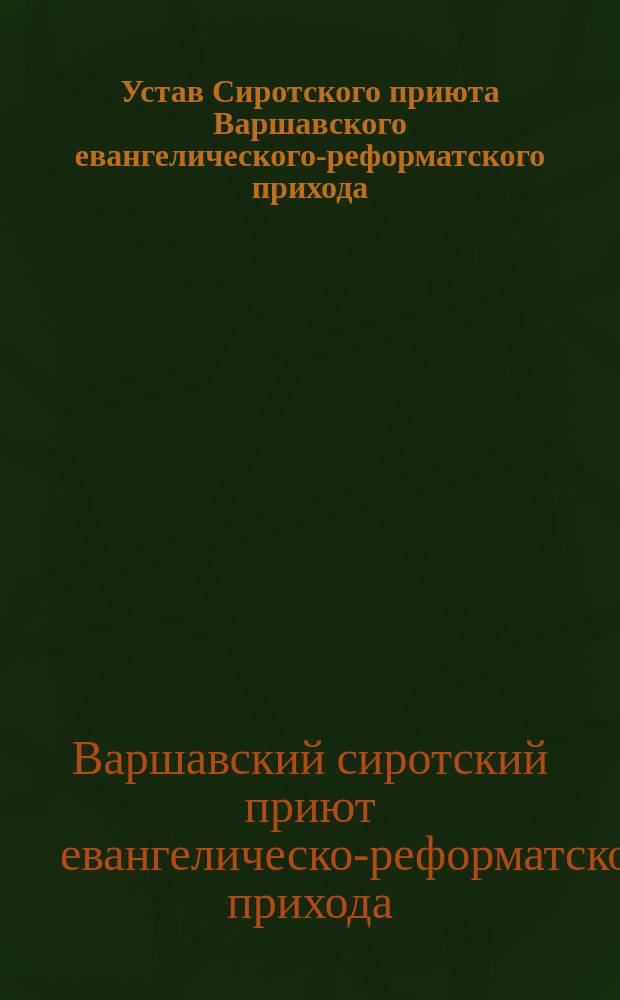 Устав Сиротского приюта Варшавского евангелического-реформатского прихода : Утв. 20 окт. 1880 г
