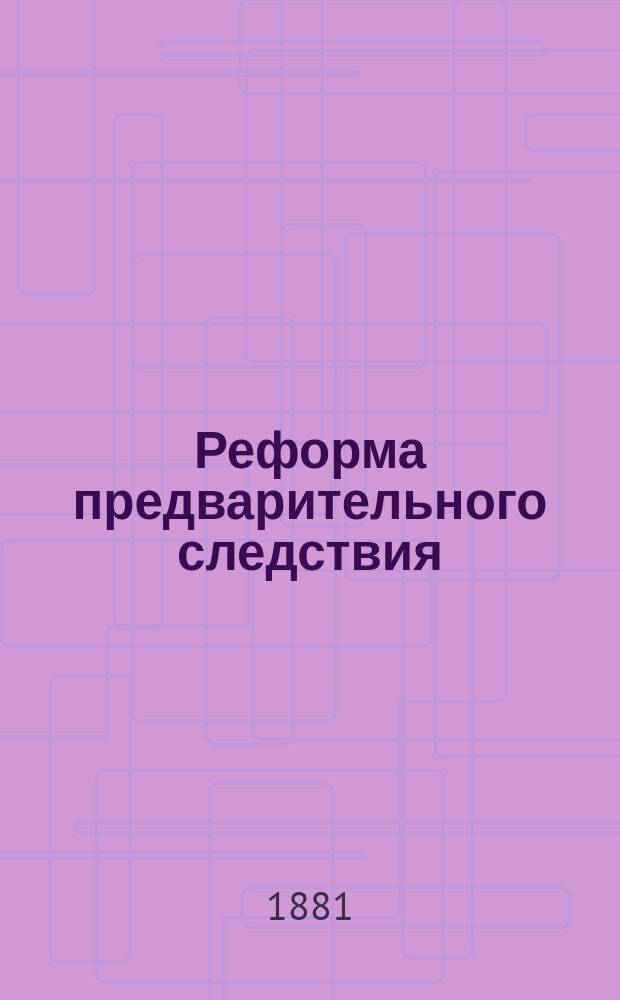 Реформа предварительного следствия : Чит. в заседании Моск. юрид. о-ва 8 дек. 1880 г.