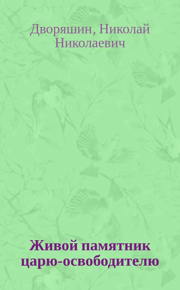 Живой памятник царю-освободителю : Проект устава О-ва нар. помощи : Представляет для обсуждения г.г. гласным Гор. думы и чл. О-в охранения нар. здравия и Вол. экон. Д-р Н.Н. Дворяшин