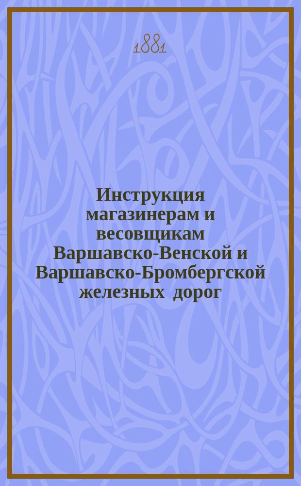 Инструкция магазинерам и весовщикам Варшавско-Венской и Варшавско-Бромбергской железных дорог